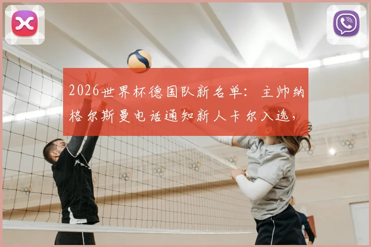 2026世界杯德国队新名单：主帅纳格尔斯曼电话通知新人卡尔入选，图片报披露选拔内幕与球员实力解析
