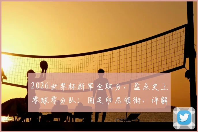 2026世界杯新军全取分,盘点史上零球零分队:国足印尼领衔,详解其历史征程
