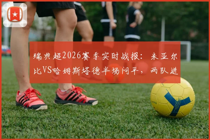 瑞典超2026赛季实时战报：米亚尔比VS哈姆斯塔德半场闷平，两队进攻为何迟迟打不开局面？