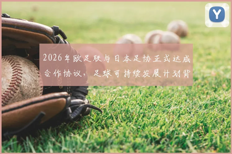 2026年欧足联与日本足协正式达成合作协议，足球可持续发展计划背后有何深意？