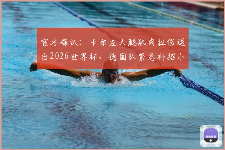 官方确认：卡尔左大腿肌肉拉伤退出2026世界杯，德国队紧急补招小将韦德拉奥果入替