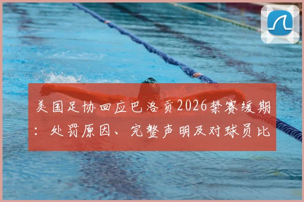 美国足协回应巴洛贡2026禁赛缓期:处罚原因、完整声明及对球员比赛资格影响分析