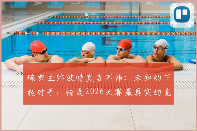 瑞典主帅波特直言不讳：未知的下轮对手，恰是2026大赛最真实的竞技魅力