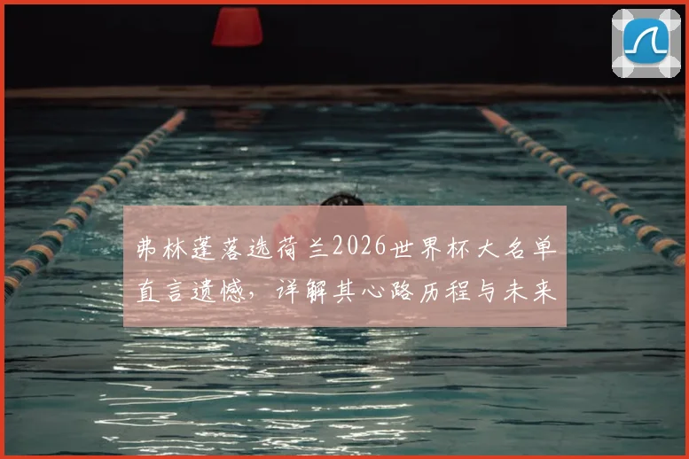 弗林蓬落选荷兰2026世界杯大名单直言遗憾，详解其心路历程与未来展望