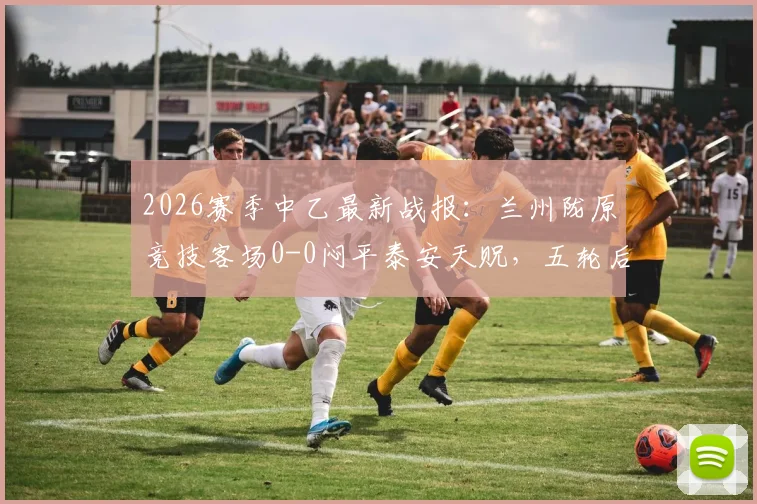 2026赛季中乙最新战报：兰州陇原竞技客场0-0闷平泰安天贶，五轮后积6分排名如何？