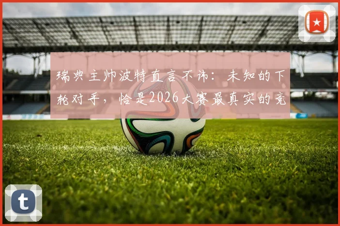 瑞典主帅波特直言不讳:未知的下轮对手,恰是2026大赛最真实的竞技魅力