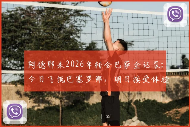 阿德耶米2026年转会巴萨全记录：今日飞抵巴塞罗那，明日接受体检后官宣在即