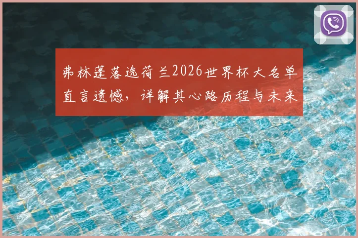 弗林蓬落选荷兰2026世界杯大名单直言遗憾，详解其心路历程与未来展望