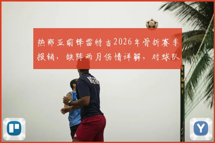 热那亚前锋雷特吉2026年骨折赛季报销，缺阵两月伤情详解，对球队保级影响及替代方案分析