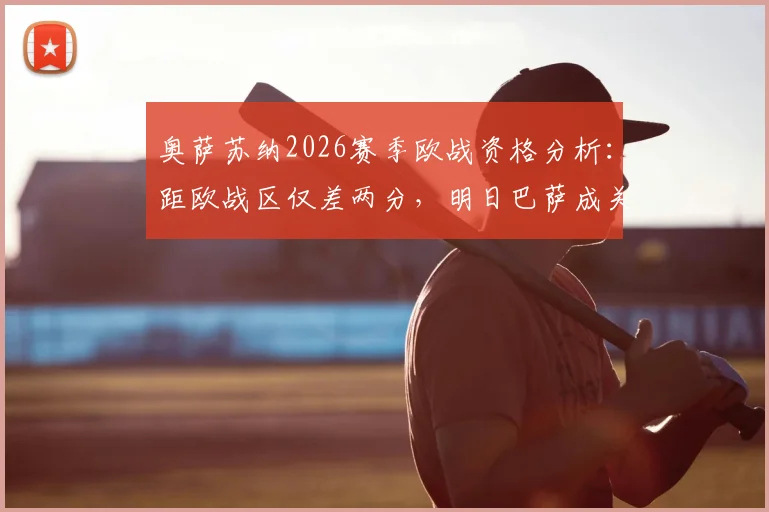 奥萨苏纳2026赛季欧战资格分析：距欧战区仅差两分，明日巴萨成关键考验，交锋历史与战术前瞻全览