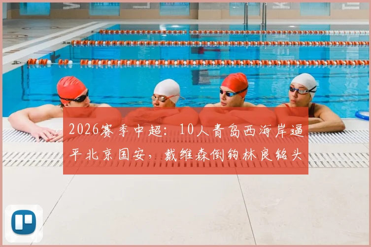 2026赛季中超：10人青岛西海岸逼平北京国安，戴维森倒钩林良铭头槌，赛后热议焦点全解析