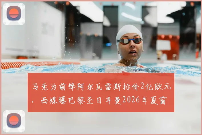 马竞为前锋阿尔瓦雷斯标价2亿欧元,西媒曝巴黎圣日耳曼2026年夏窗有意求购,转会市场再起波澜