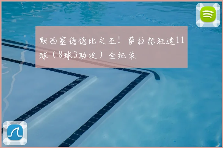 默西塞德德比之王!萨拉赫狂造11球(8球3助攻)全纪录