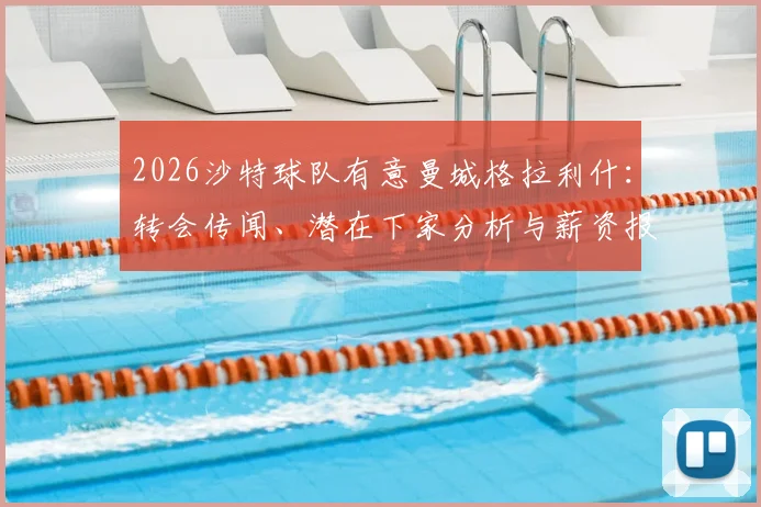 2026沙特球队有意曼城格拉利什：转会传闻、潜在下家分析与薪资报价深度解读